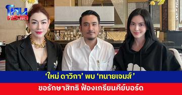 'ใหม่ ดาวิกา' พบ 'ทนายเจมส์' ขอรักษาสิทธิ ฟ้องเกรียนคีย์บอร์ด 