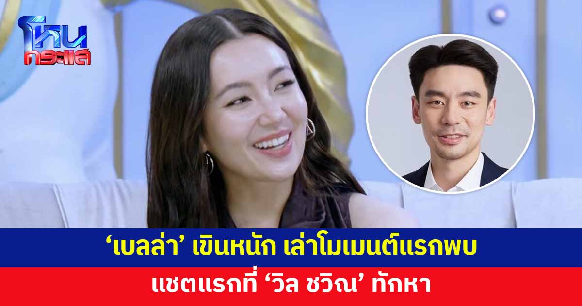 'เบลล่า' เล่าโมเมนต์แรกพบ แชตแรกที่ 'วิล ชวิณ' ทักหา