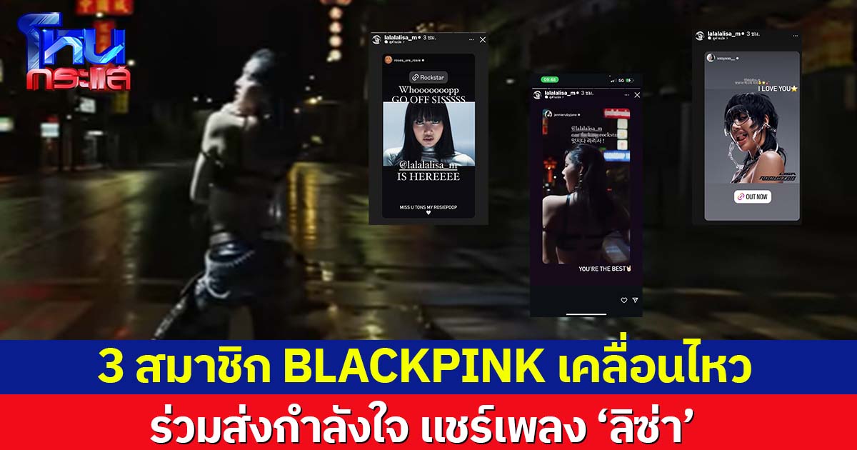 3 สมาชิก BLACKPINK เคลื่อนไหว ร่วมส่งกำลังใจ แชร์เพลงลิซ่า