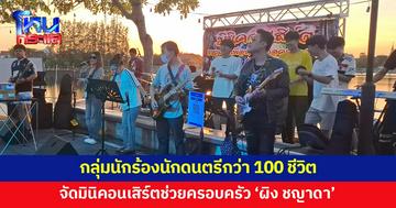 กลุ่มนักร้องนักดนตรีกว่า 100 ชีวิต จัดมินิคอนเสิร์ตช่วยครอบครัว 'น้องผิง ชญาดา'