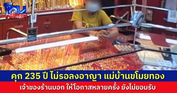 ศาลตัดสินจำคุก 235 ปี แม่บ้านร้านทองขโมยทองมูลค่า 20 ล้าน ไม่รอลงอาญา เจ้าของร้านให้โอกาสหลายครั้งแต่ยังไม่กลับตัว