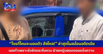 “โจรที่ไหนจะมอบตัว ฮัลโหล!” ล่าสุดโผลอ้อนอดีตเมีย ยกมือไหว้ท่วมหัว พร้อมชดใช้ค่าเสียหายที่ทุบรถ ฝ่ายหญิงยอมถอนแจ้งความ