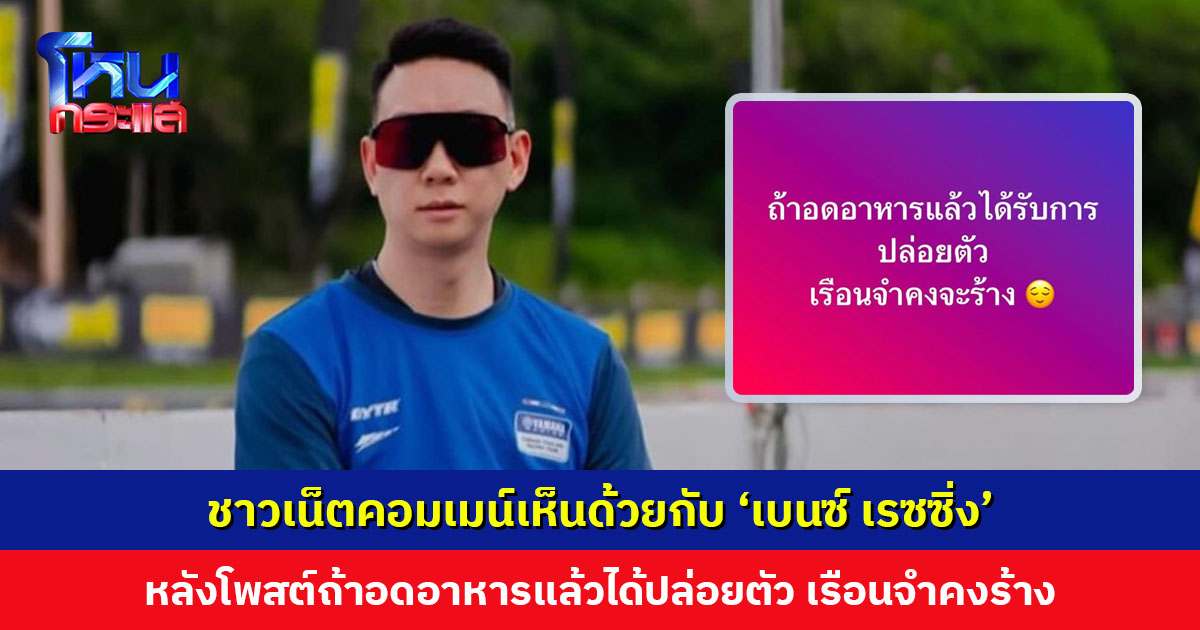 ‘เบนซ์ เรซซิ่ง’ โพสต์ถ้าอดอาหารแล้วได้ปล่อยตัว เรือนจำคงร้าง