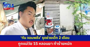 'กัน จอมพลัง' รุดช่วยเด็ก 2 เดือน ถูกแม่วัย 15 หลอนยา ทำร้ายหนัก