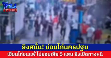 ระทึก! ยิงสนั่นในบ่อนไก่นครปฐม เซียนไก่ชนแพ้ ไม่ยอมเสีย 5 แสน ยิงเปิดทางหนี