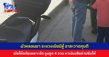 เมียจูงลูกวัย 4 ขวบ หาเงินเสียค่าปรับให้ผัว เสพยาคลั่งทุบตี ให้อภัยเพราะรัก ด้านผัวสำนึกผิด จะไม่ทำอีก