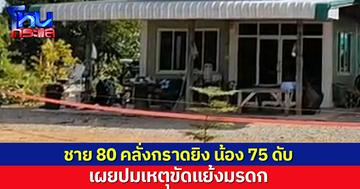 ชาย 80 คลั่งกราดยิง น้องวัย 75 ดับ หลานสะใภ้สาหัส เผยปมเหตุขัดแย้งมรดก