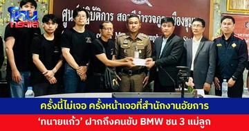 'ทนายแก้ว' ฝากถึงคนขับ BMW ชน 3 แม่ลูกดับ ครั้งนี้รอเก้อ ไม่ได้เจอ แต่ครั้งหน้าเจอที่สำนักงานอัยการ