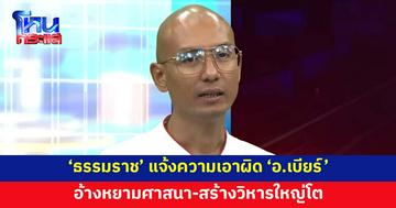 'ธรรมราช' แจ้งความเอาผิด 'อ.เบียร์ คนตื่นธรรม' อ้างหยามศาสนา