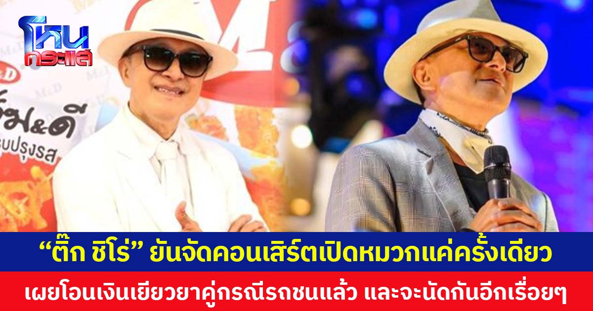 “ติ๊ก ชิโร่” ยันจัดคอนเสิร์ตเปิดหมวกแค่ครั้งเดียว  เผยโอนเงินเยียวยาคู่กรณีรถชนแล้ว และจะนัดกันอีกเรื่อย ๆ