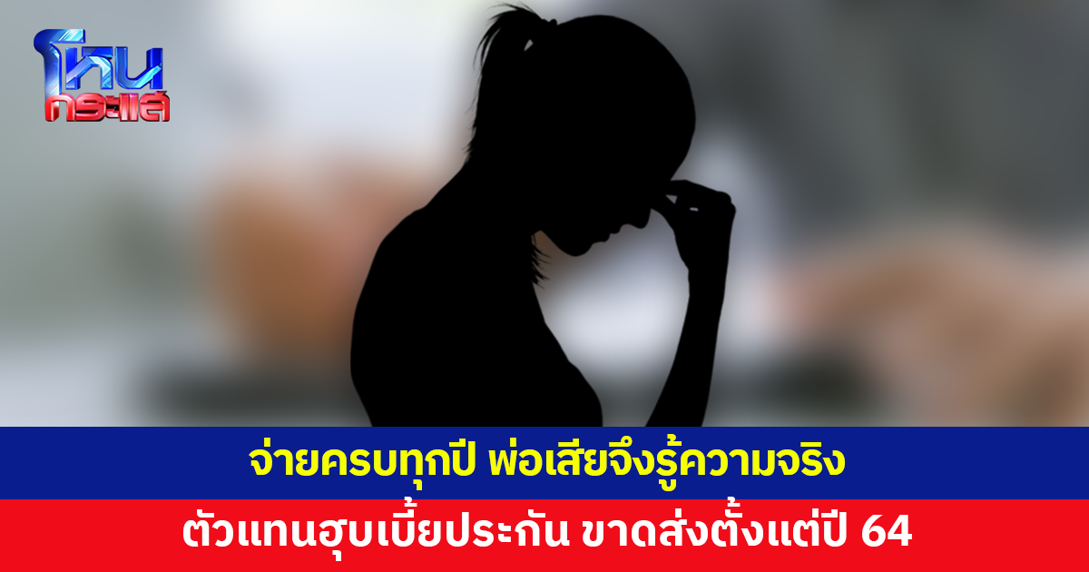 หญิงร้อง จ่ายเบี้ยประกันทุกปี ถูกตัวแทนฮุบเบี้ย ขาดส่งตั้งแต่ปี 64