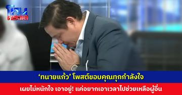 ‘ทนายแก้ว’ โพสต์ขอบคุณทุกกำลังใจ เผยไม่หนักใจ สบาย เอาอยู่! แค่อยากเอาเวลาไปช่วยเหลือผู้อื่น