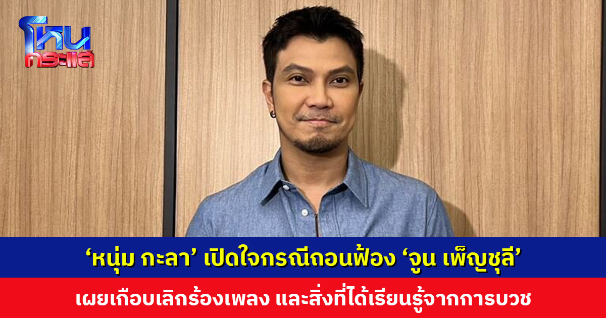 ‘หนุ่ม กะลา’ เปิดใจกรณีถอนฟ้อง ‘จูน เพ็ญชุลี’ อดีตภรรยา พร้อมเผยสิ่งที่ได้เรียนรู้หลังจากบวช