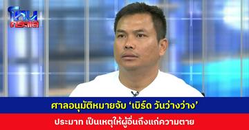 ศาลจังหวัดจันทบุรีอนุมัติหมายจับ ‘เบิร์ด วันว่างว่าง’ ประมาท เป็นเหตุให้ผู้อื่นถึงแก่ความตาย คดี ’แบงค์ เลสเตอร์’