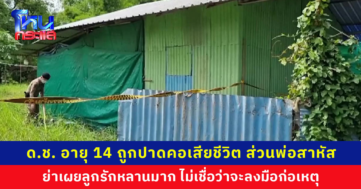 เด็กชายอายุ 14 ปี ถูกมีดปาดคอเสียชีวิต ส่วนพ่อสาหัส ย่าคนตายไม่เชื่อลูกชายจะคิดสั้นและทำร้ายลูกตัวเองได้ลง ตร.ชี้ยังไม่พบคนอื่นเกี่ยวข้อง พ่อมีประวัติรักษาอาการทางจิต