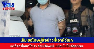 คุมตัว “เอ็ม” นายจ้างโหดฝากขัง ขอโทษผู้สื่อข่าวที่เอาหัวโขกเมื่อวาน แต่ก็ยังบอก ถามอะไรใครก็ควรใจเขาใจเรา