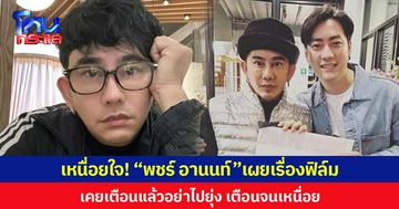 เหนื่อยใจ! “พชร์ อานนท์”เผยเรื่องฟิล์ม เคยเตือนแล้วอย่าไปยุ่ง เตือนจนเหนื่อย