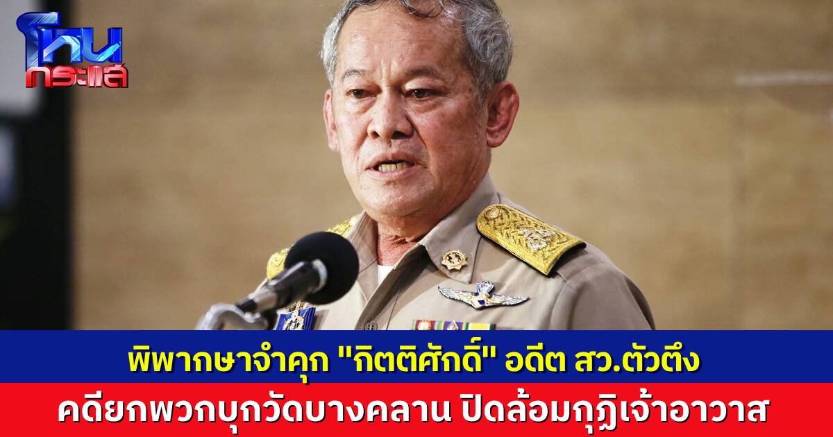 ศาลพิพากษาจำคุก “กิตติศักดิ์” อดีต สว.ตัวตึง นำมวลชนบุกวัดบางคลาน ปิดกุฏิรักษาการเจ้าอาวาส