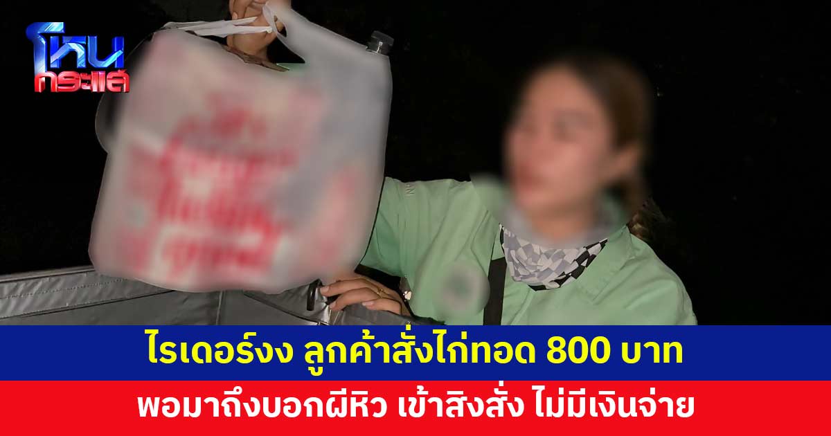 ลูกค้าสั่งไก่ทอด 800 บาท พอไรเดอร์มาส่ง บอกผีสั่ง แถมไม่มีเงินจ่าย