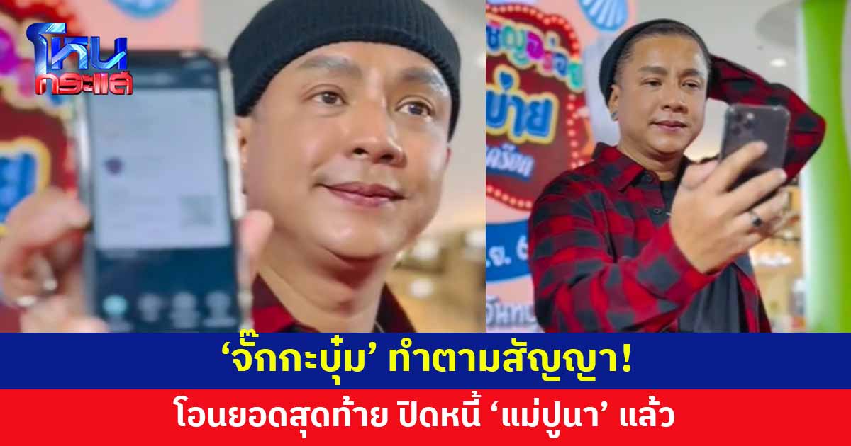 'จั๊กกะบุ๋ม' โอนยอดสุดท้าย 6 หมื่น ปิดหนี้ 'แม่ปูนา' แล้ว