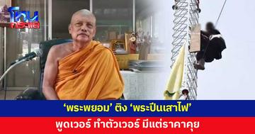 'พระพยอม' ฝากถึง 'พระปีนเสาไฟ' ลั่นทำตัวเวอร์ มีแต่ราคาคุย