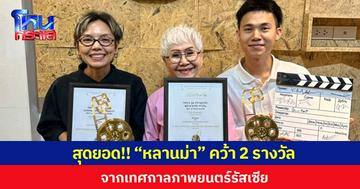 สุดยอด!! “หลานม่า” คว้า 2 รางวัล จากเทศกาลภาพยนตร์รัสเซีย